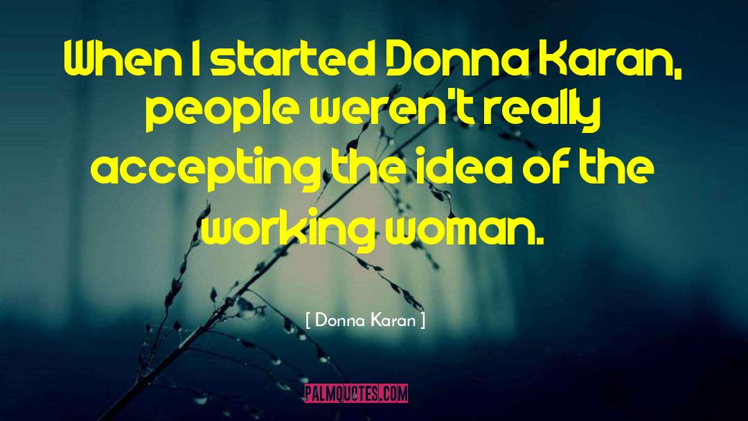 Donna Karan Quotes: When I started Donna Karan,