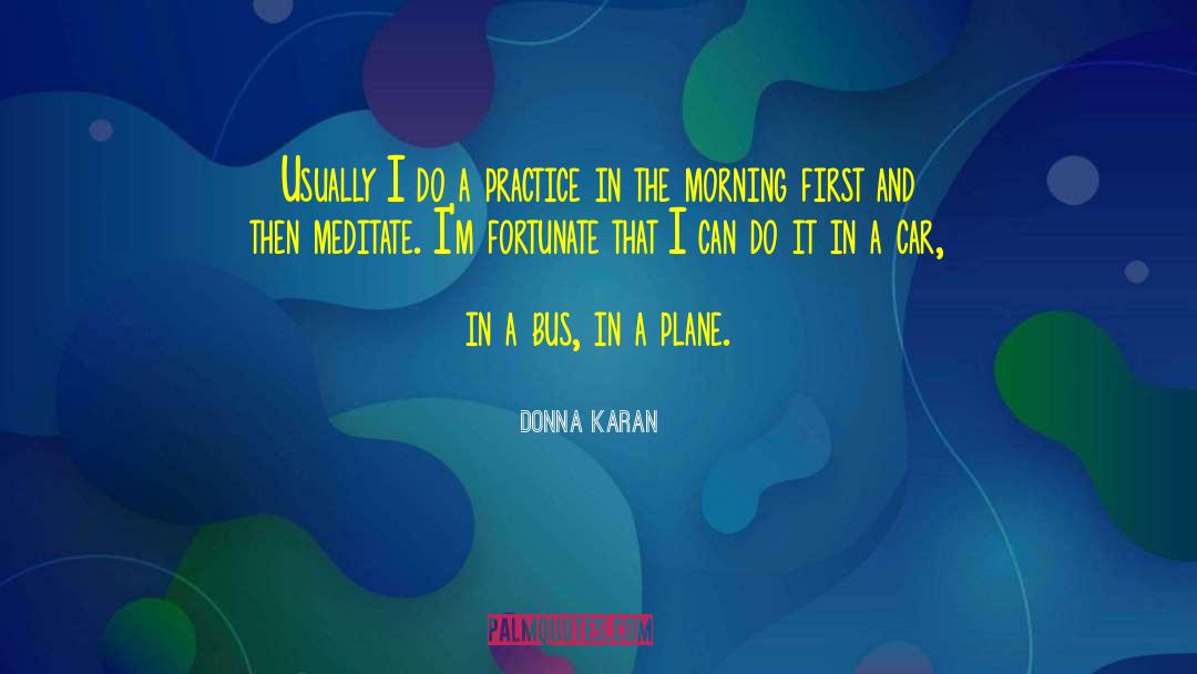 Donna Karan Quotes: Usually I do a practice
