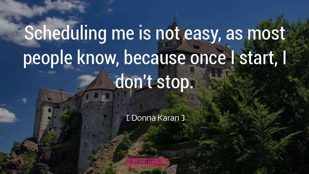 Donna Karan Quotes: Scheduling me is not easy,