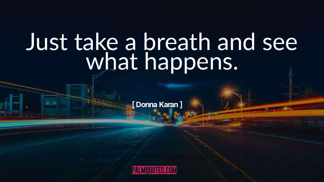 Donna Karan Quotes: Just take a breath and