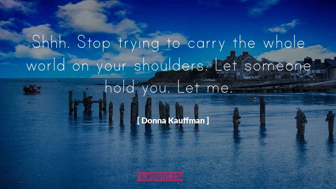 Donna Kauffman Quotes: Shhh. Stop trying to carry