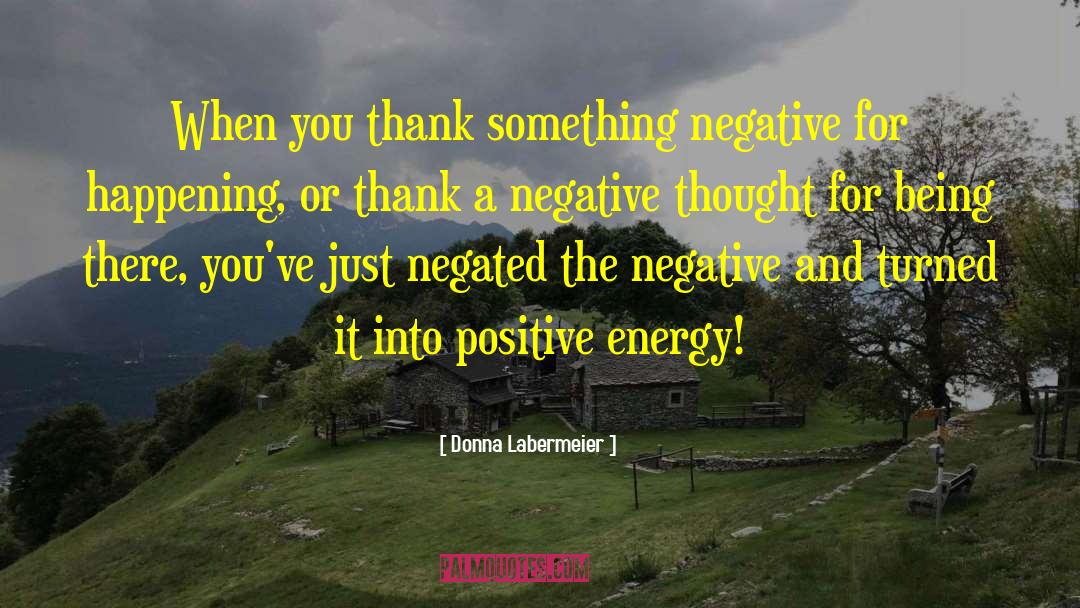 Donna Labermeier Quotes: When you thank something negative
