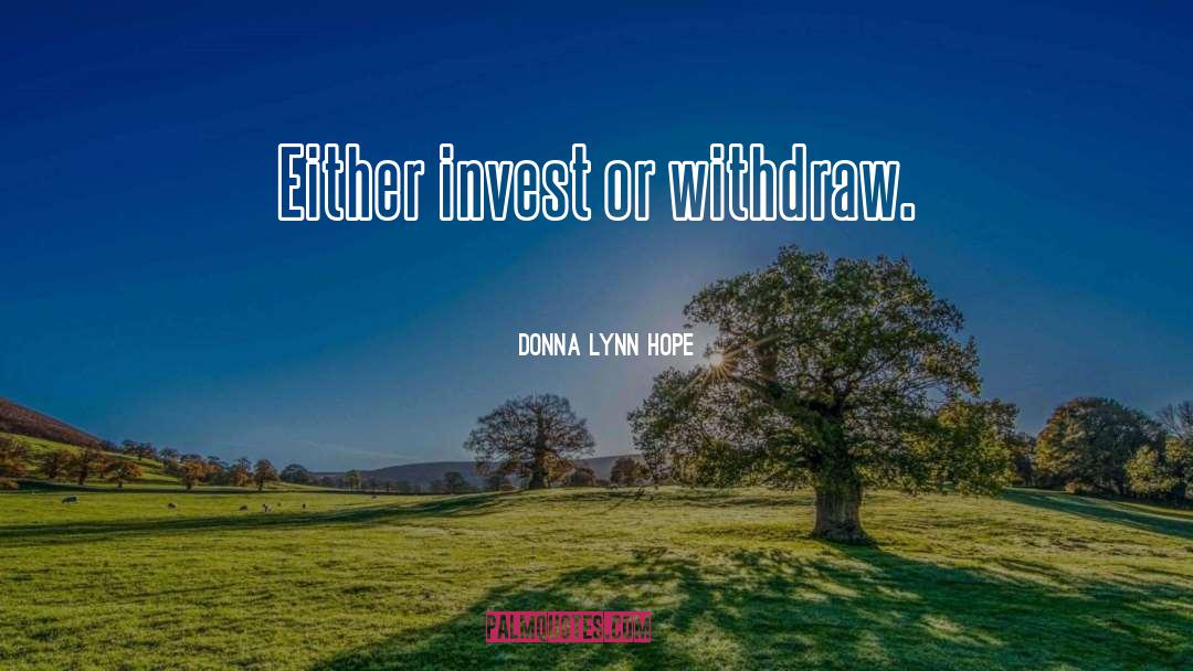 Donna Lynn Hope Quotes: Either invest or withdraw.
