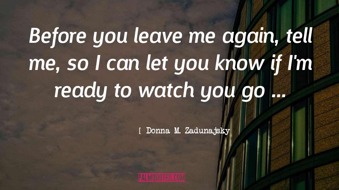 Donna M. Zadunajsky Quotes: Before you leave me again,