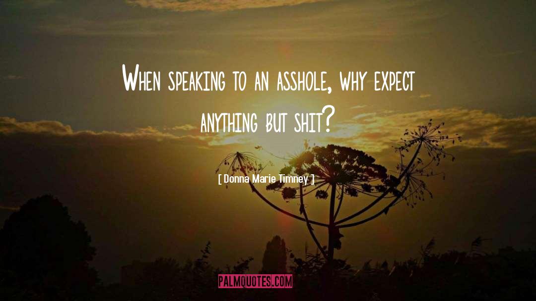 Donna Marie Timney Quotes: When speaking to an asshole,