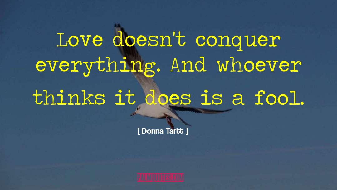 Donna Tartt Quotes: Love doesn't conquer everything. And