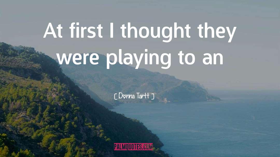 Donna Tartt Quotes: At first I thought they