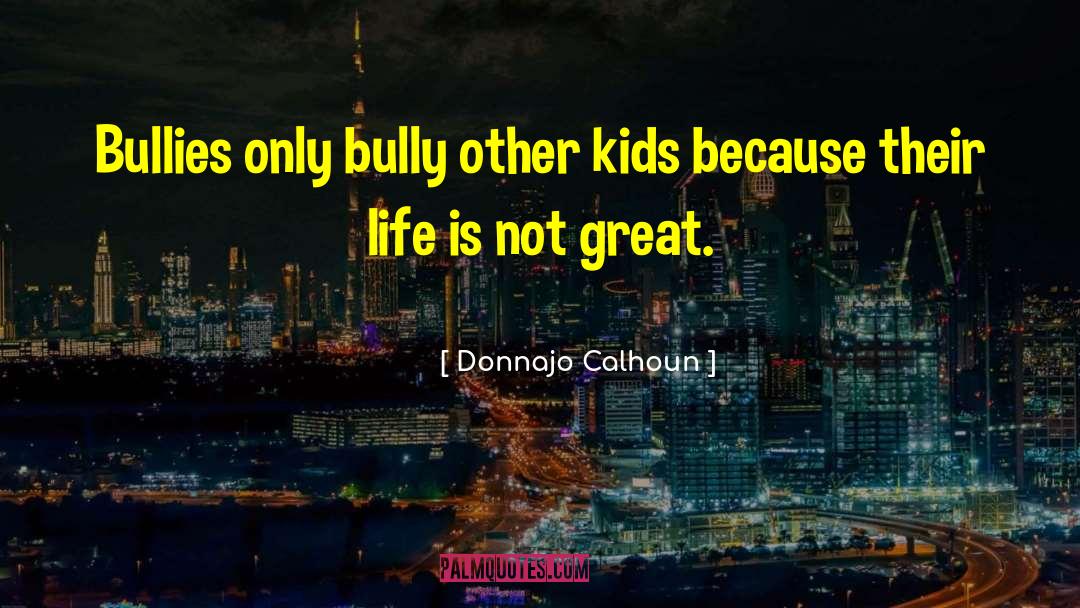 Donnajo Calhoun Quotes: Bullies only bully other kids