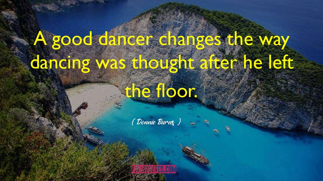 Donnie Burns Quotes: A good dancer changes the