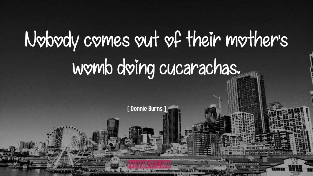 Donnie Burns Quotes: Nobody comes out of their