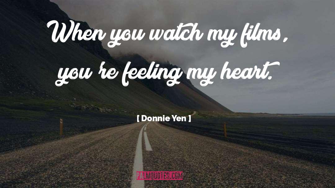 Donnie Yen Quotes: When you watch my films,