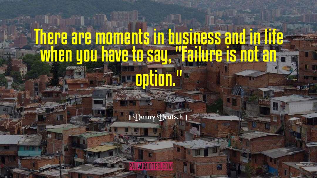 Donny Deutsch Quotes: There are moments in business