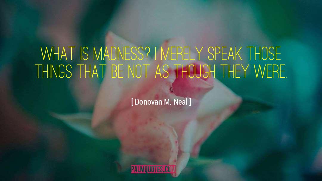 Donovan M. Neal Quotes: What is madness? I merely