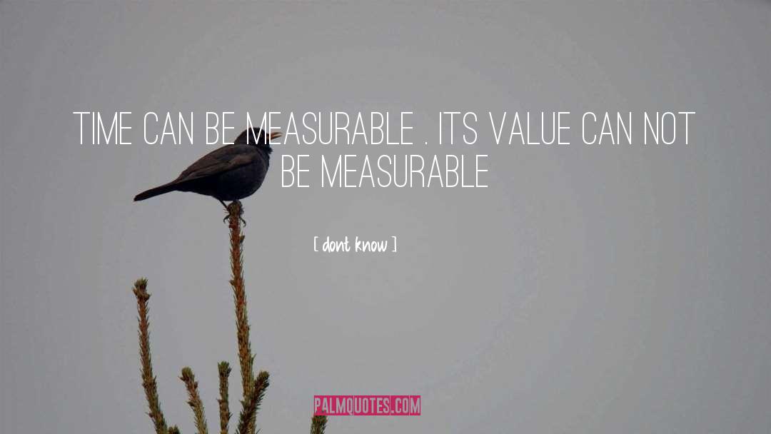 Dont Know Quotes: Time can be measurable .