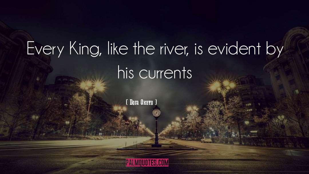 Dora Okeyo Quotes: Every King, like the river,