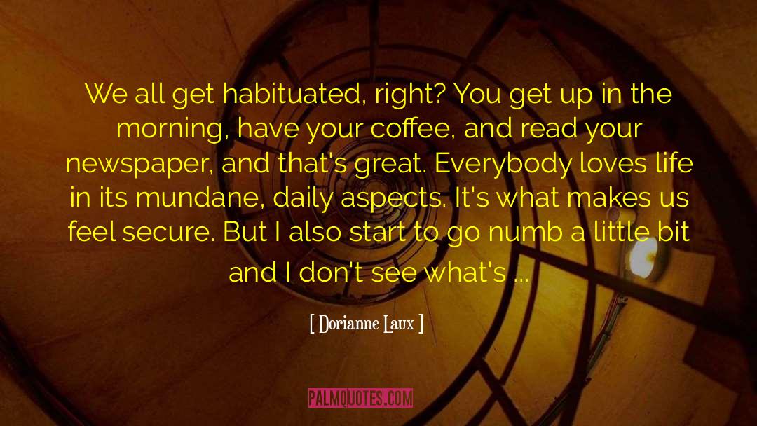 Dorianne Laux Quotes: We all get habituated, right?