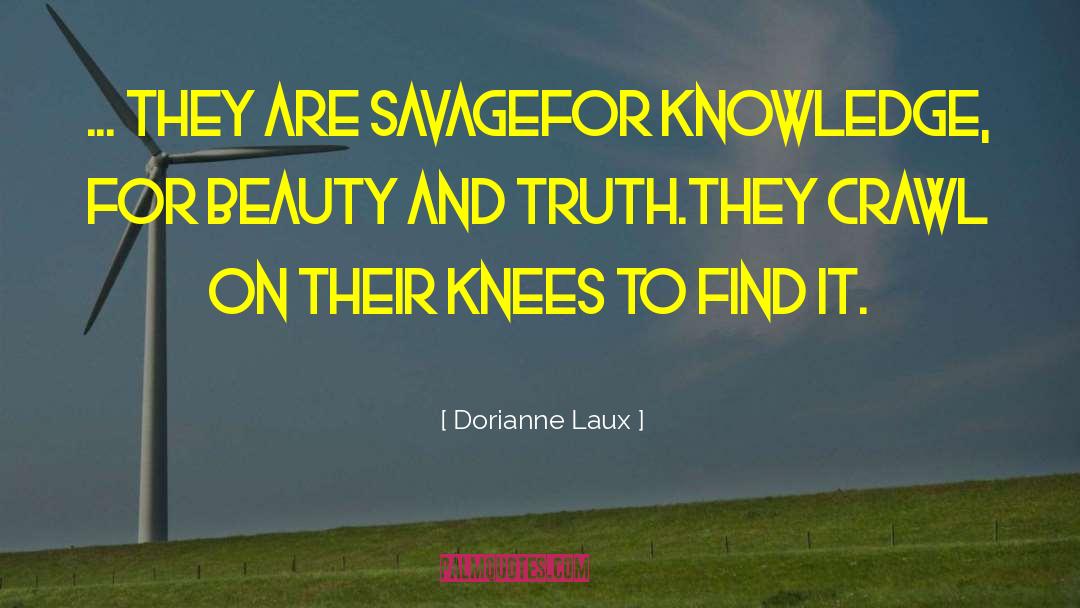 Dorianne Laux Quotes: ... They are savage<br>for knowledge,