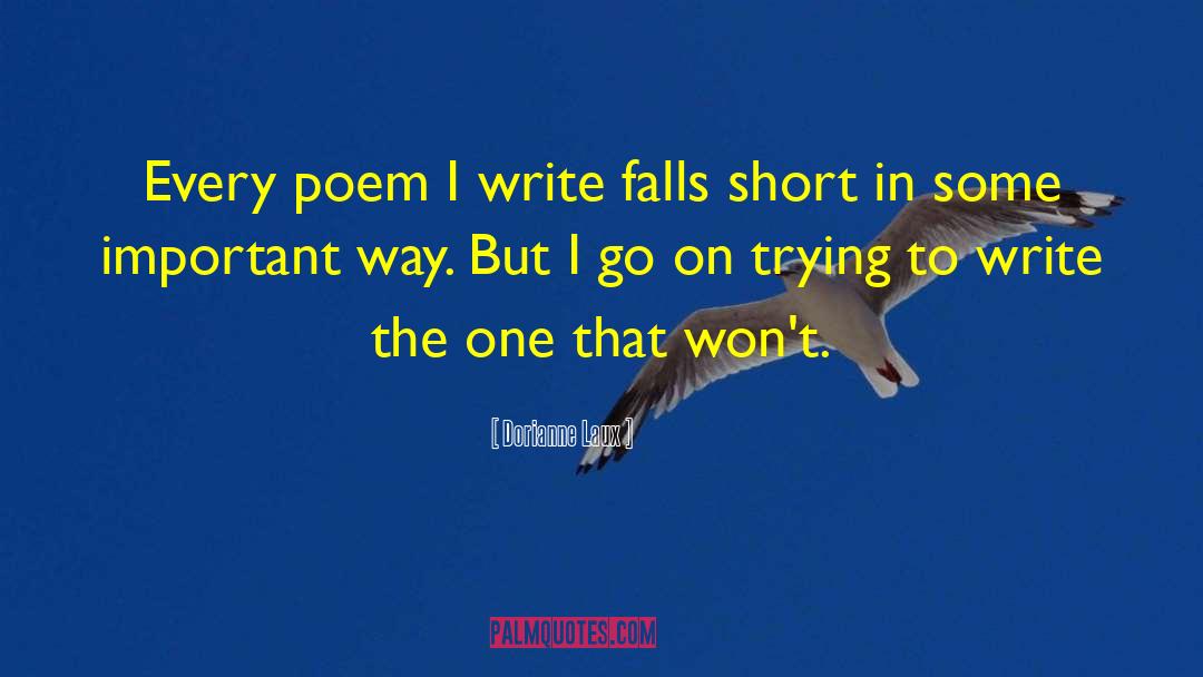 Dorianne Laux Quotes: Every poem I write falls