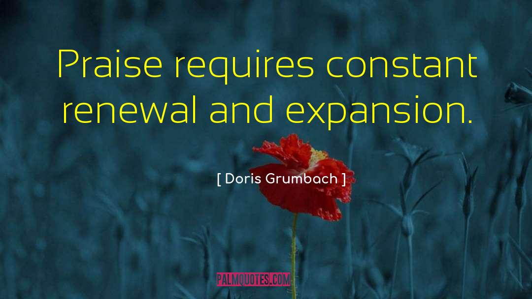 Doris Grumbach Quotes: Praise requires constant renewal and