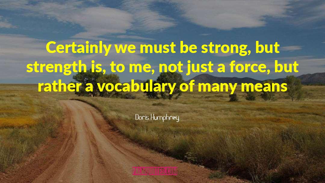 Doris Humphrey Quotes: Certainly we must be strong,