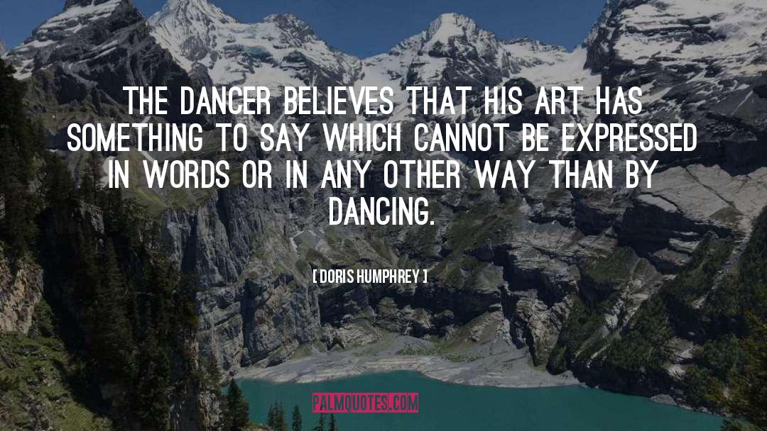 Doris Humphrey Quotes: The Dancer believes that his