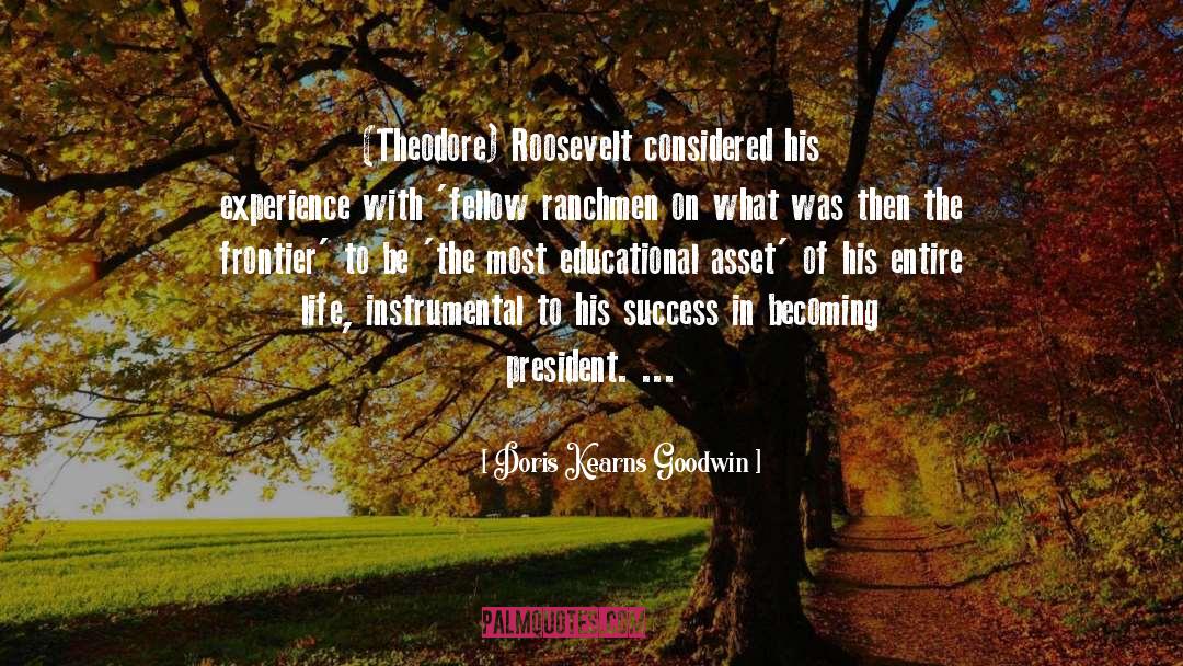 Doris Kearns Goodwin Quotes: (Theodore) Roosevelt considered his experience