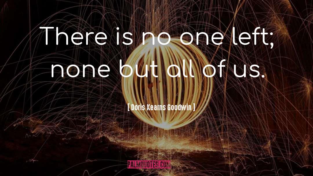 Doris Kearns Goodwin Quotes: There is no one left;