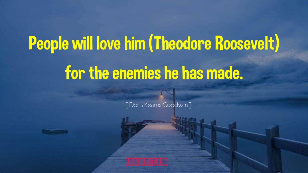 Doris Kearns Goodwin Quotes: People will love him (Theodore