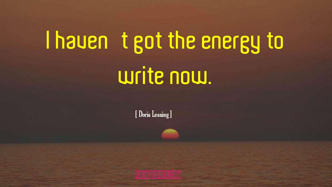 Doris Lessing Quotes: I haven't got the energy