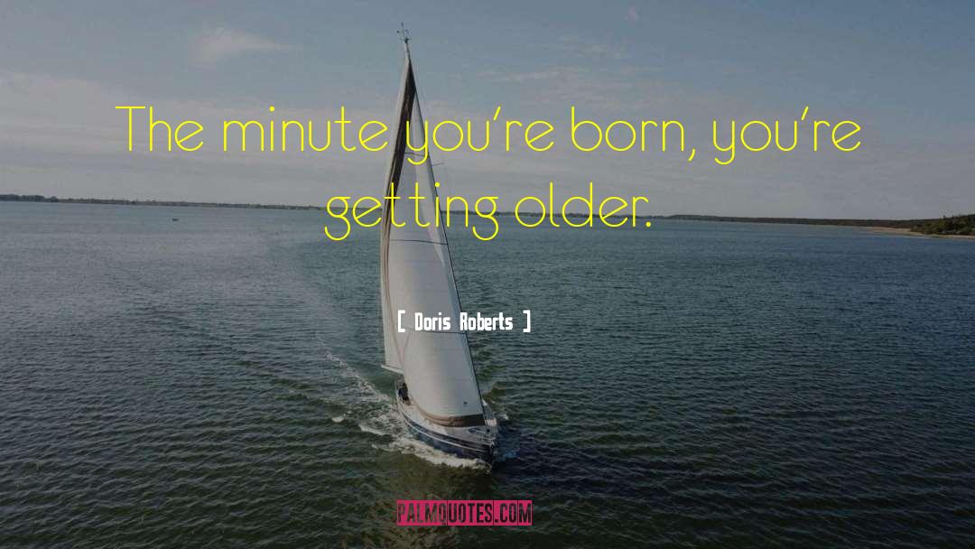 Doris Roberts Quotes: The minute you're born, you're