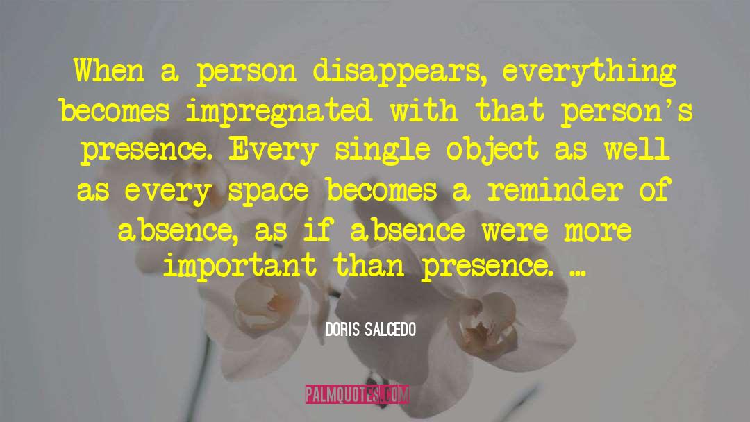 Doris Salcedo Quotes: When a person disappears, everything