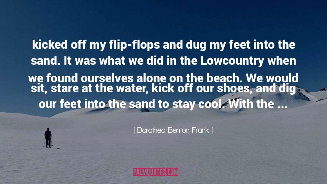 Dorothea Benton Frank Quotes: kicked off my flip-flops and