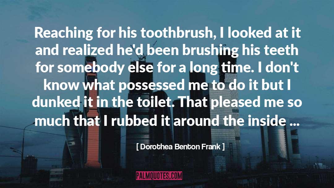 Dorothea Benton Frank Quotes: Reaching for his toothbrush, I