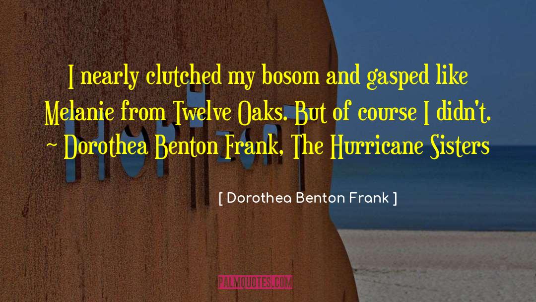 Dorothea Benton Frank Quotes: I nearly clutched my bosom