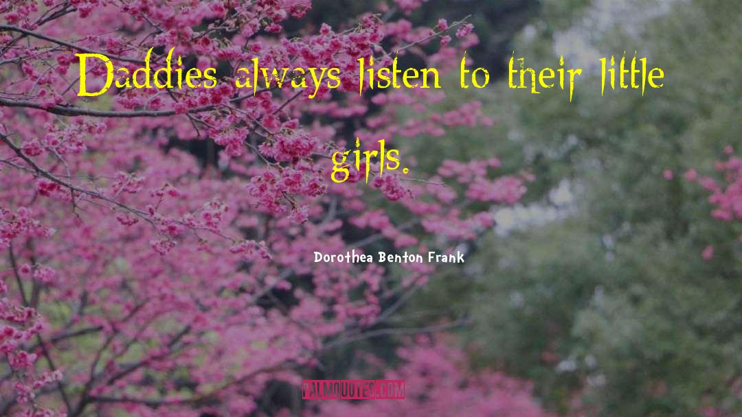 Dorothea Benton Frank Quotes: Daddies always listen to their