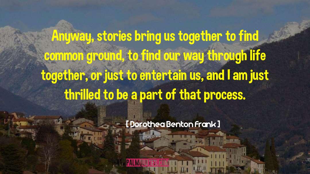 Dorothea Benton Frank Quotes: Anyway, stories bring us together