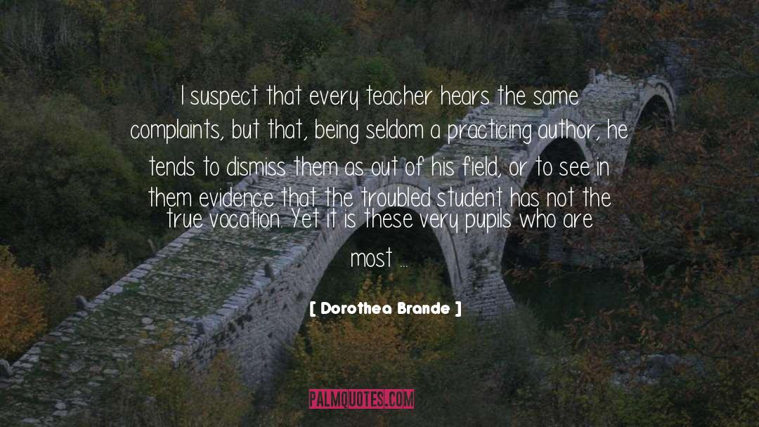 Dorothea Brande Quotes: I suspect that every teacher