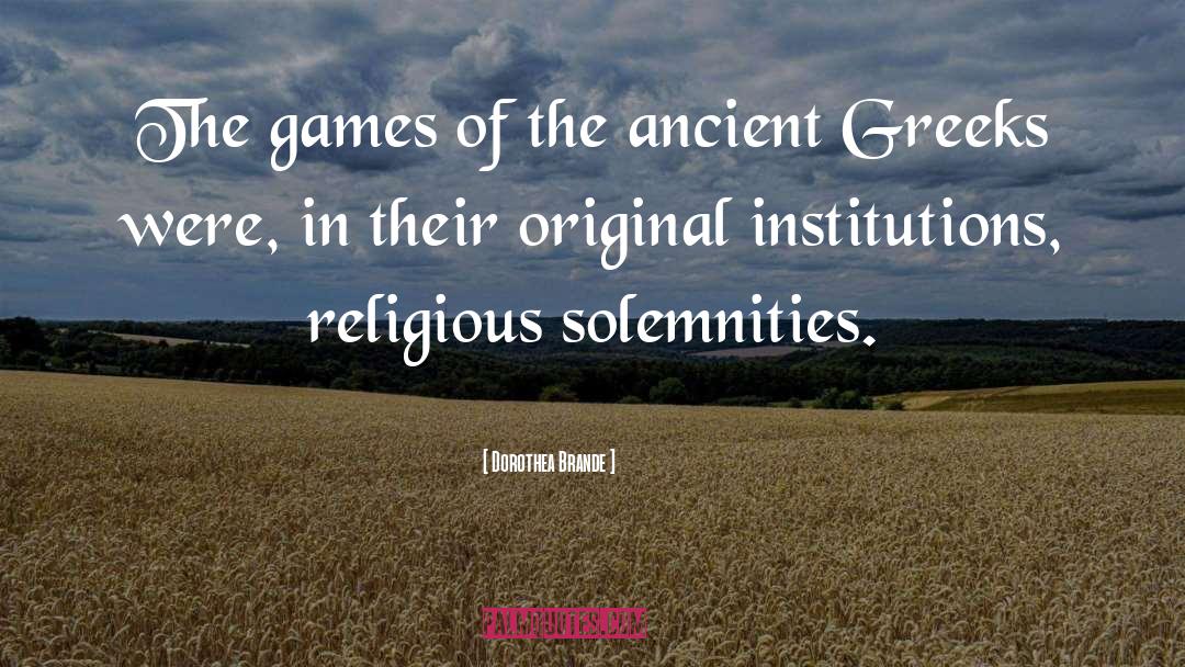Dorothea Brande Quotes: The games of the ancient
