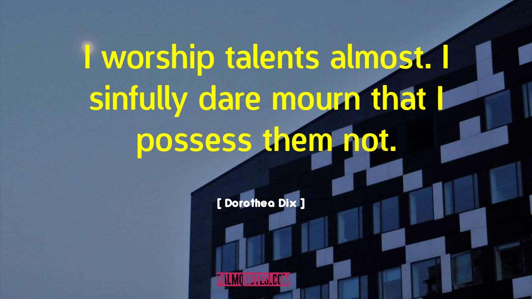 Dorothea Dix Quotes: I worship talents almost. I