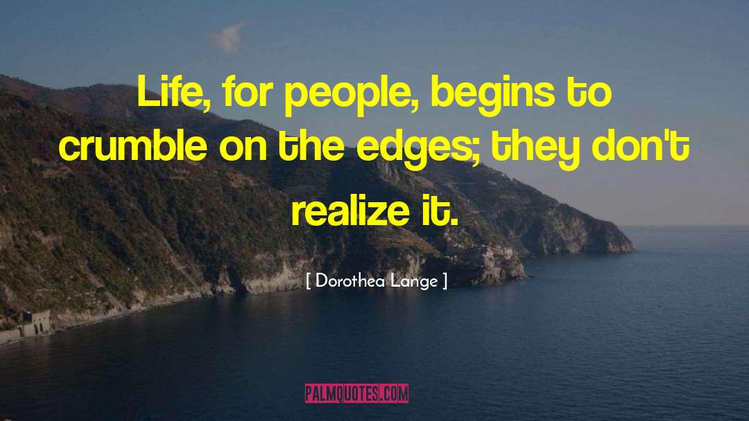 Dorothea Lange Quotes: Life, for people, begins to