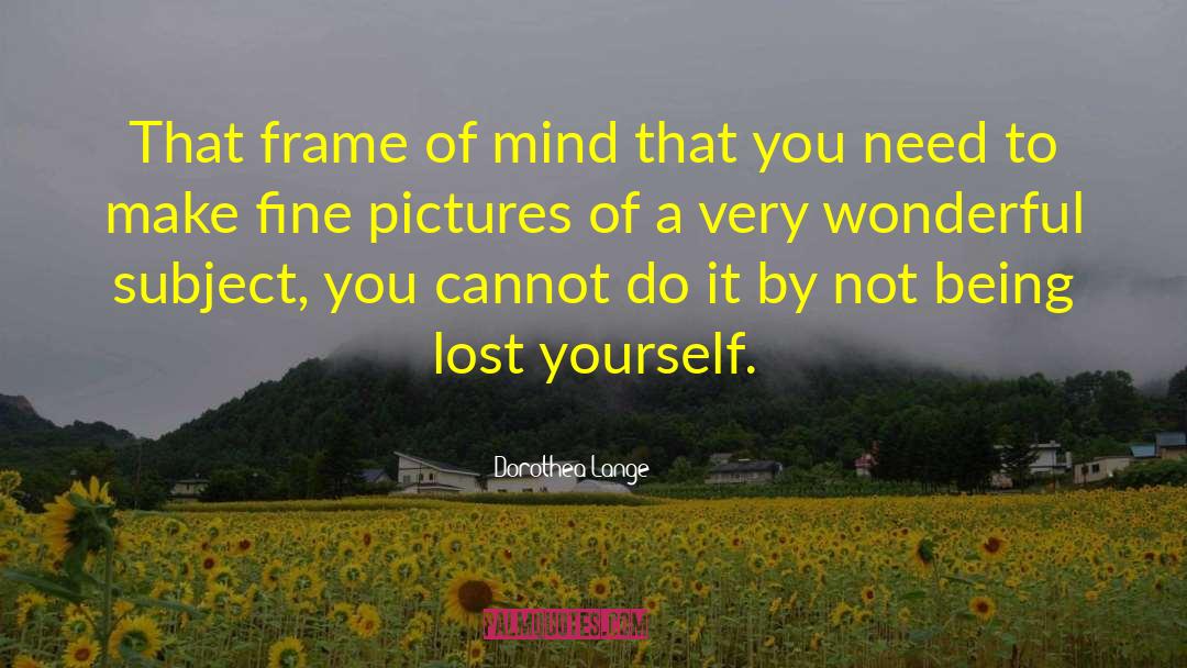 Dorothea Lange Quotes: That frame of mind that