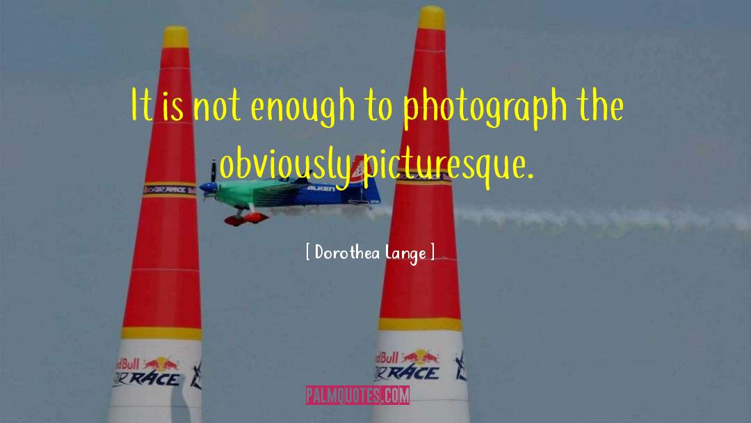 Dorothea Lange Quotes: It is not enough to