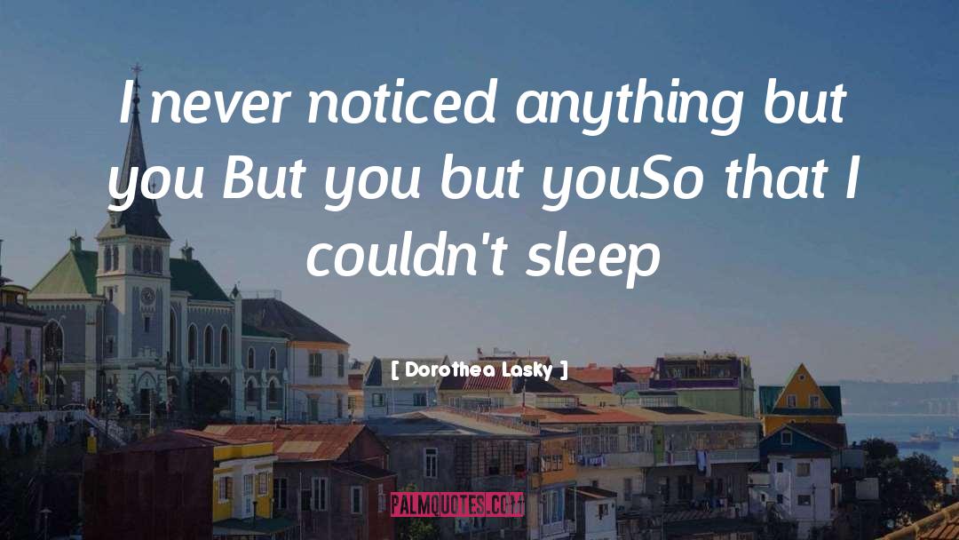 Dorothea Lasky Quotes: I never noticed anything but