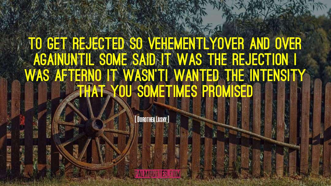 Dorothea Lasky Quotes: To get rejected so vehemently<br