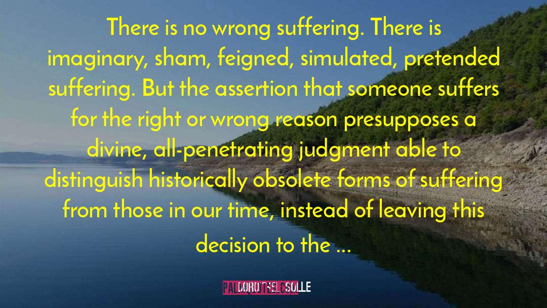 Dorothee Solle Quotes: There is no wrong suffering.