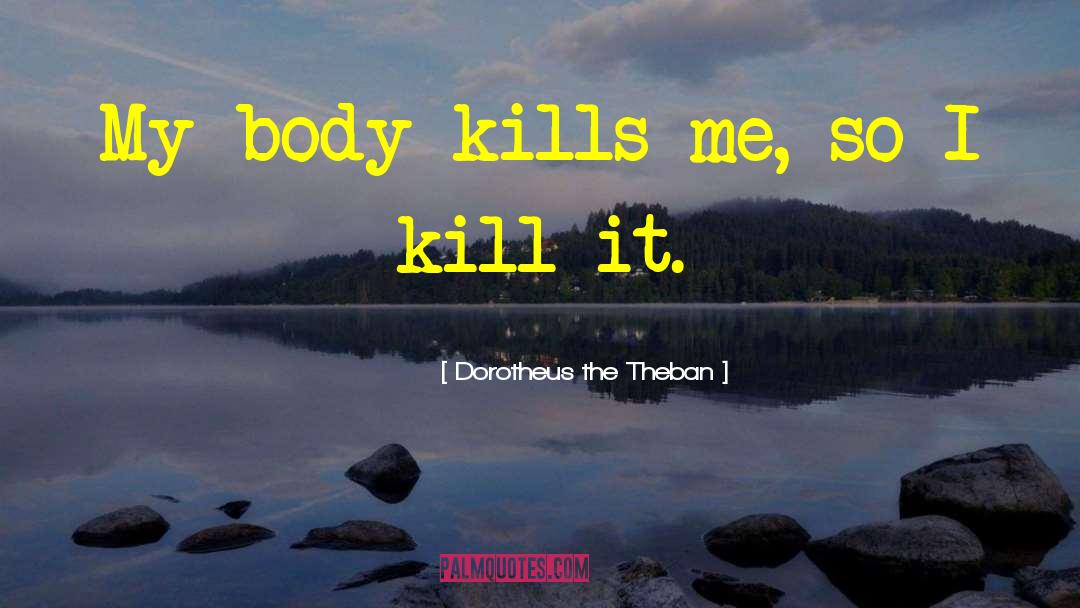 Dorotheus The Theban Quotes: My body kills me, so