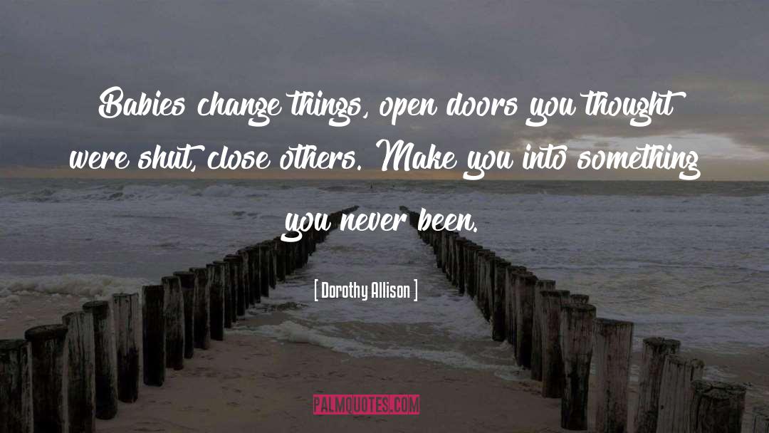 Dorothy Allison Quotes: Babies change things, open doors