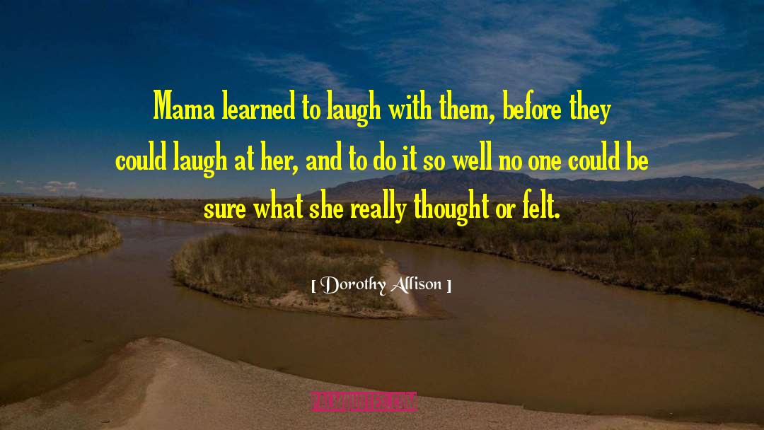 Dorothy Allison Quotes: Mama learned to laugh with