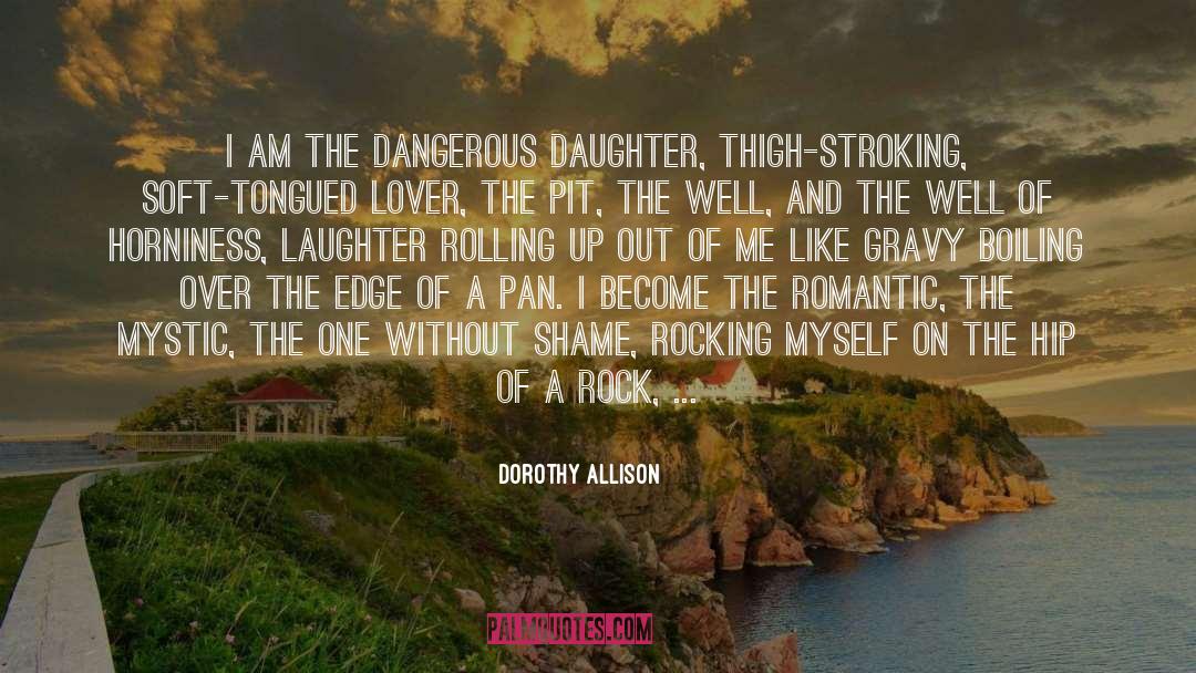 Dorothy Allison Quotes: I am the dangerous daughter,