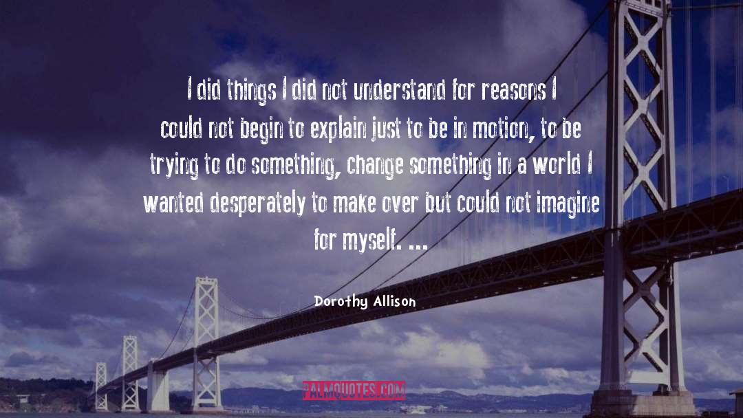 Dorothy Allison Quotes: I did things I did